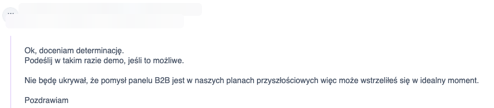 Odpowiedź prospekta: „Ok, doceniam determinację. Podeślij demo. Pomysł panelu B2B jest w naszych planach, więc może wstrzeliłeś się w idealny moment.